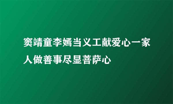 窦靖童李嫣当义工献爱心一家人做善事尽显菩萨心