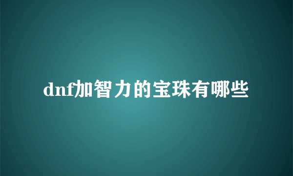 dnf加智力的宝珠有哪些