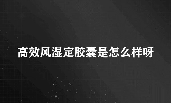 高效风湿定胶囊是怎么样呀