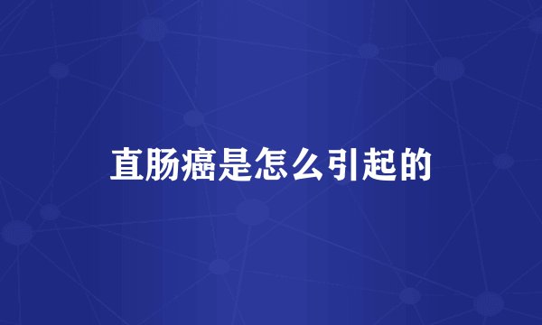 直肠癌是怎么引起的