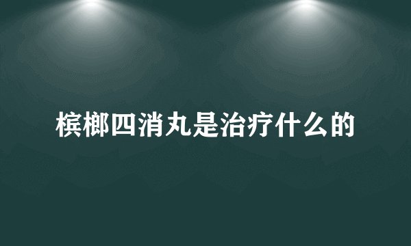 槟榔四消丸是治疗什么的