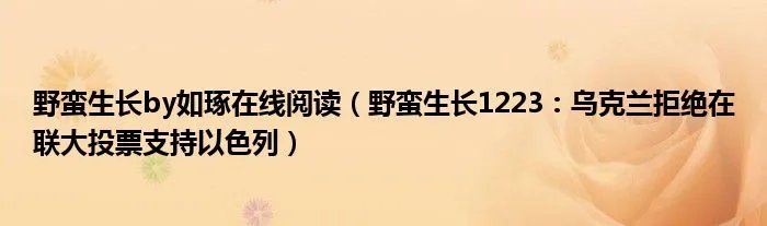 野蛮生长by如琢在线阅读（野蛮生长1223：乌克兰拒绝在联大投票支持以色列）