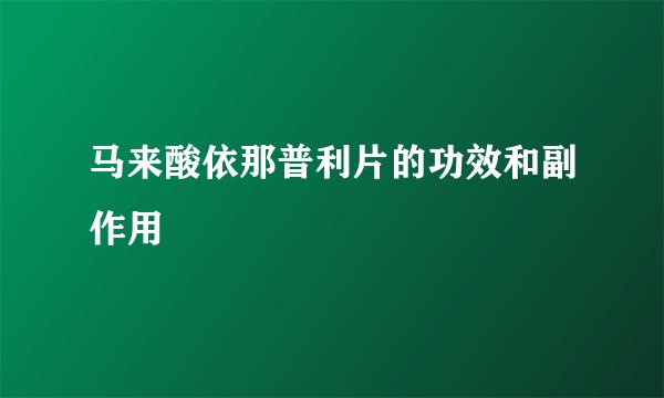 马来酸依那普利片的功效和副作用