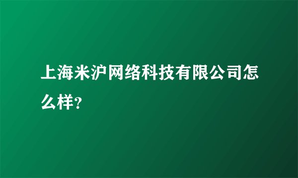 上海米沪网络科技有限公司怎么样？