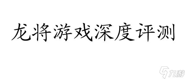 龙将游戏好玩吗 - 深度评测与玩家心得推荐 30字