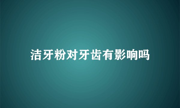 洁牙粉对牙齿有影响吗