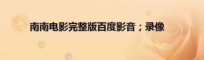 南南电影完整版百度影音；录像