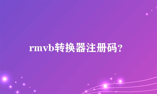 rmvb转换器注册码？