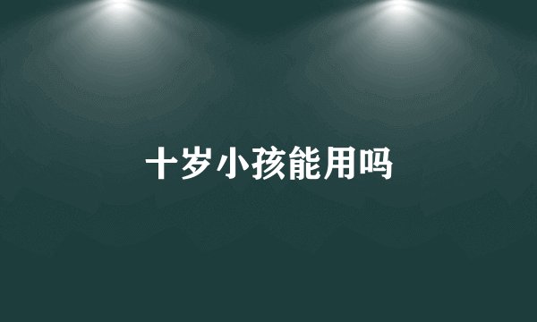 十岁小孩能用吗