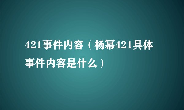 421事件内容（杨幂421具体事件内容是什么）