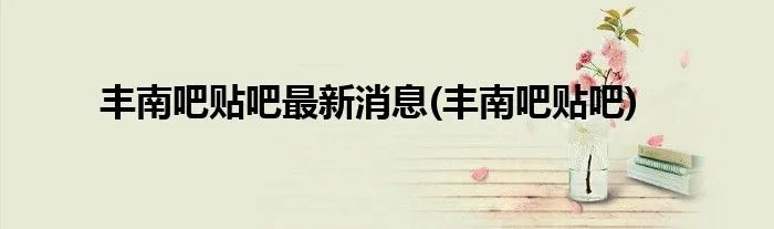 丰南吧贴吧最新消息(丰南吧贴吧)