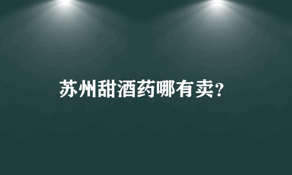 苏州甜酒药哪有卖？