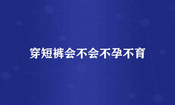 穿短裤会不会不孕不育