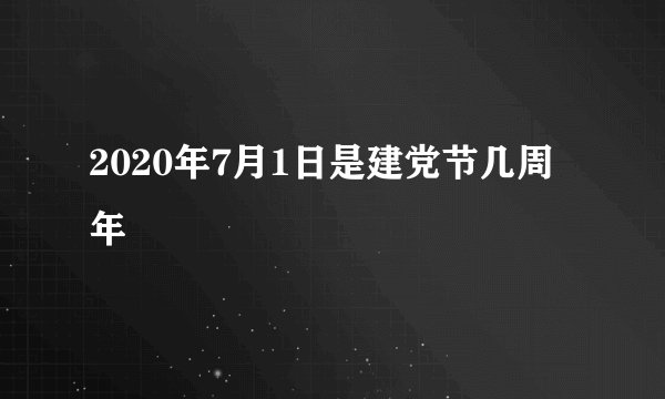 2020年7月1日是建党节几周年
