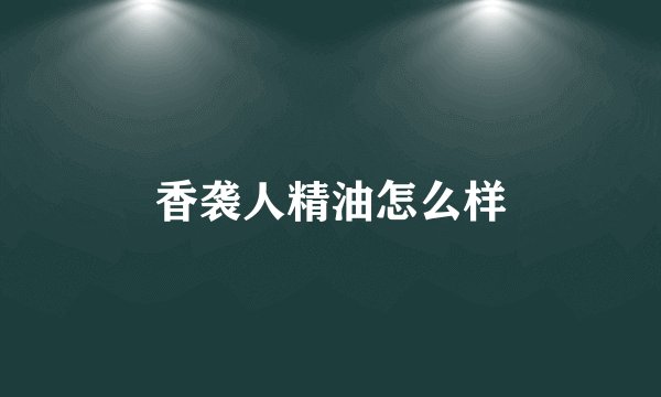 香袭人精油怎么样