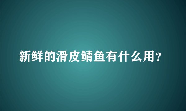 新鲜的滑皮鲭鱼有什么用？