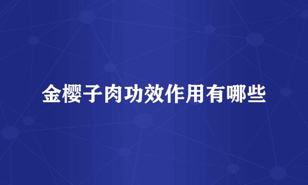金樱子肉功效作用有哪些