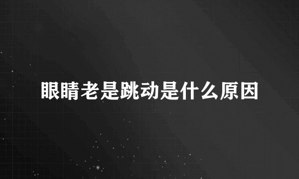 眼睛老是跳动是什么原因
