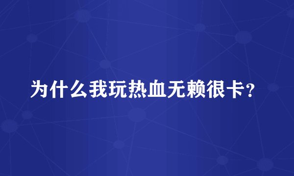 为什么我玩热血无赖很卡?
