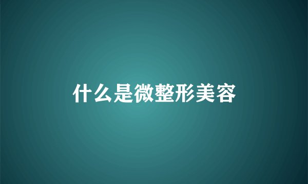 什么是微整形美容