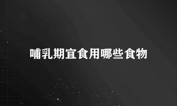 哺乳期宜食用哪些食物