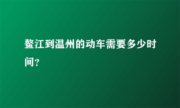 鳌江到温州的动车需要多少时间？