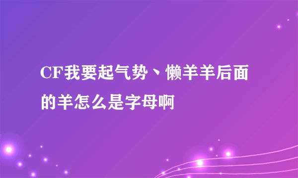 CF我要起气势丶懒羊羊后面的羊怎么是字母啊