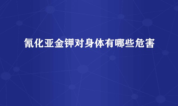氰化亚金钾对身体有哪些危害