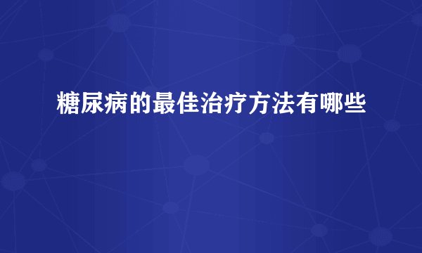 糖尿病的最佳治疗方法有哪些