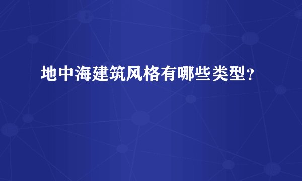 地中海建筑风格有哪些类型？