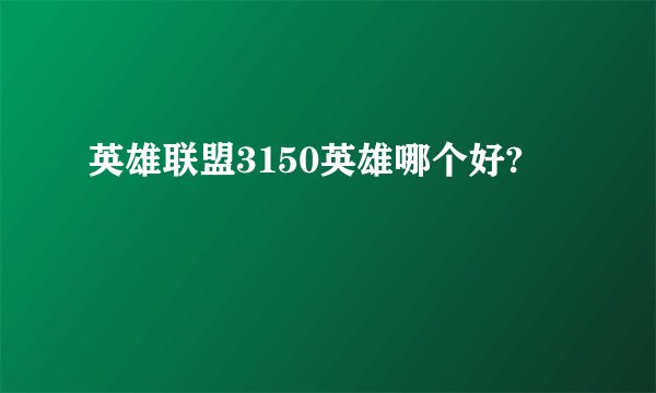 英雄联盟3150英雄哪个好?