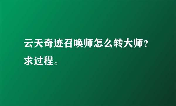 云天奇迹召唤师怎么转大师？求过程。