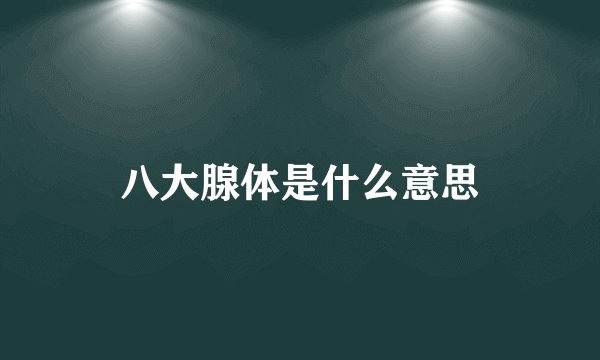 八大腺体是什么意思