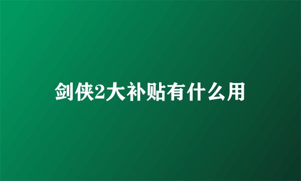 剑侠2大补贴有什么用