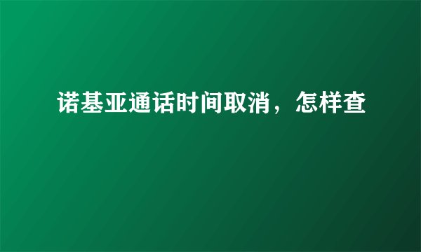 诺基亚通话时间取消，怎样查