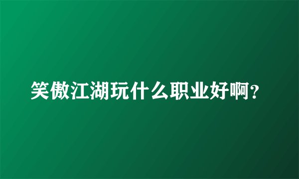 笑傲江湖玩什么职业好啊？