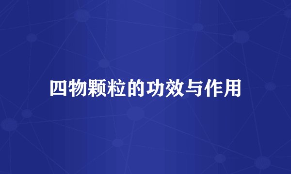 四物颗粒的功效与作用