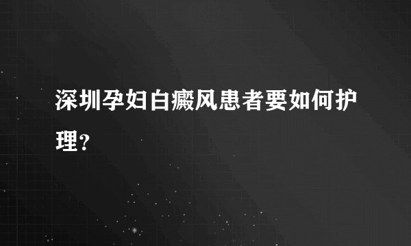 深圳孕妇白癜风患者要如何护理？