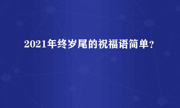 2021年终岁尾的祝福语简单？