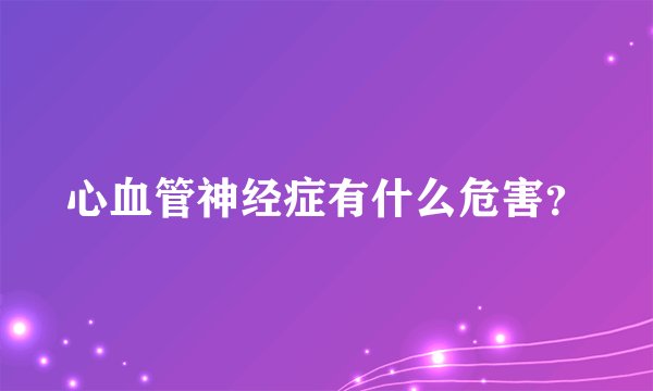 心血管神经症有什么危害？