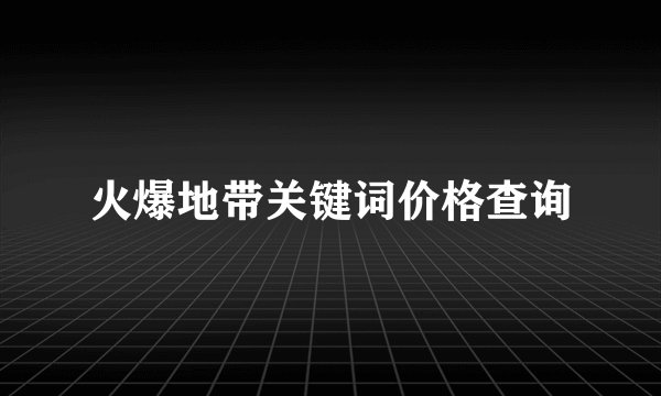 火爆地带关键词价格查询