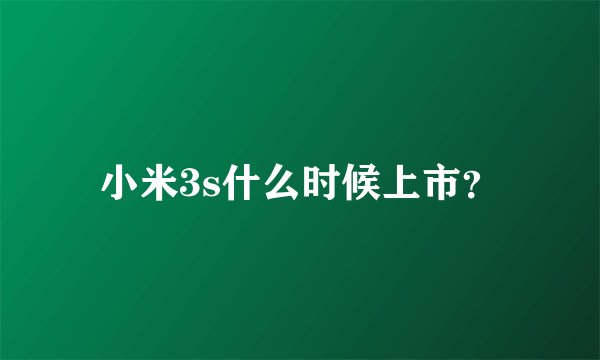小米3s什么时候上市？