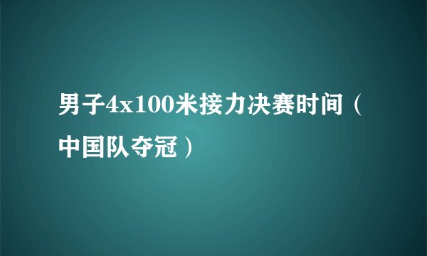 男子4x100米接力决赛时间(中国队夺冠)