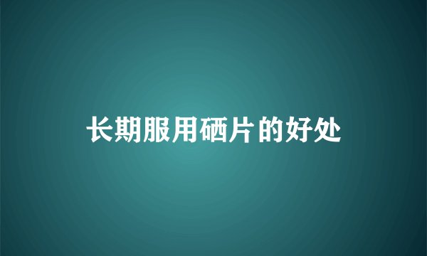 长期服用硒片的好处