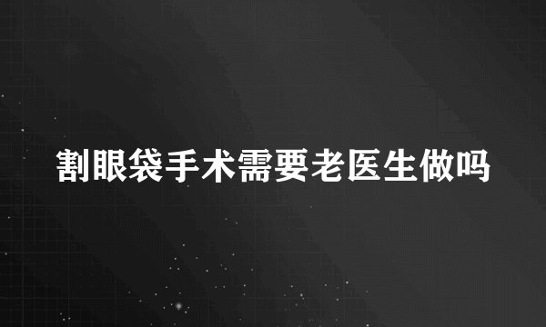 割眼袋手术需要老医生做吗