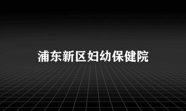 浦东新区妇幼保健院