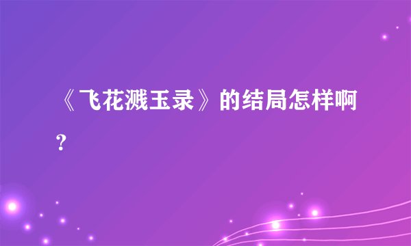 《飞花溅玉录》的结局怎样啊？