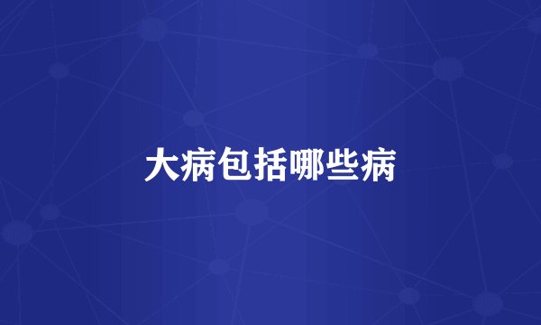 大病包括哪些病