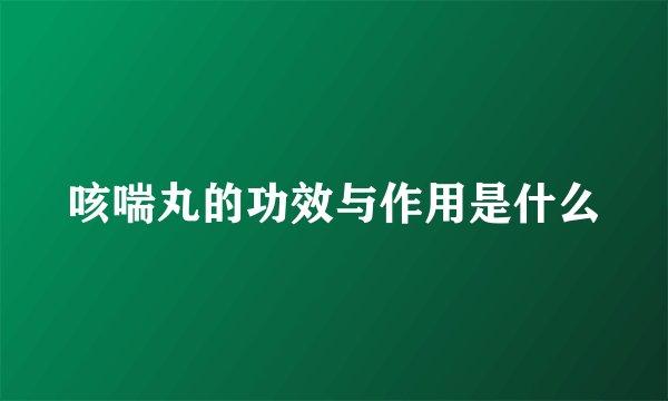 咳喘丸的功效与作用是什么