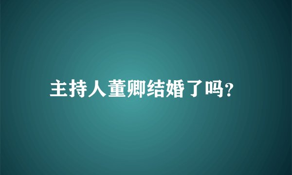 主持人董卿结婚了吗？